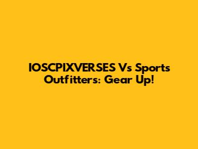 IOSCPIXVERSES Vs Sports Outfitters: Gear Up!