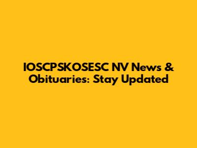 IOSCPSKOSESC NV News & Obituaries: Stay Updated