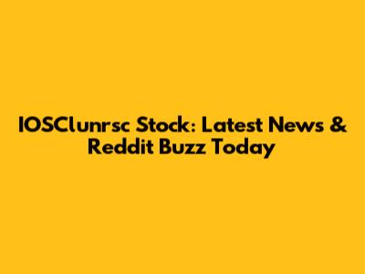 IOSClunrsc Stock: Latest News & Reddit Buzz Today