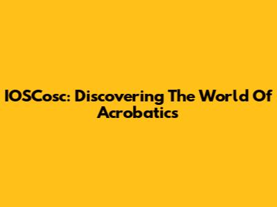 IOSCosc: Discovering The World Of Acrobatics