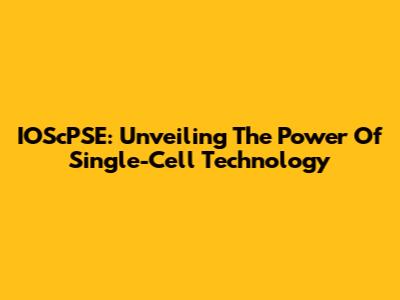 IOScPSE: Unveiling The Power Of Single-Cell Technology