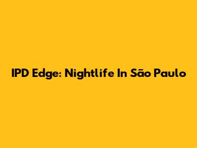 IPD Edge: Nightlife In São Paulo