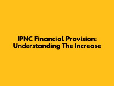 IPNC Financial Provision: Understanding The Increase