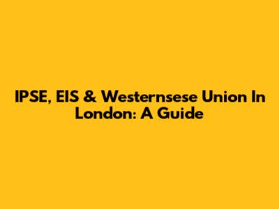 IPSE, EIS & Westernsese Union In London: A Guide