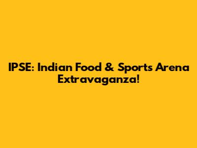 IPSE: Indian Food & Sports Arena Extravaganza!