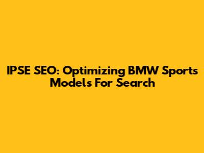 IPSE SEO: Optimizing BMW Sports Models For Search