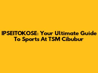 IPSEITOKOSE: Your Ultimate Guide To Sports At TSM Cibubur