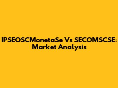 IPSEOSCMonetaSe Vs SECOMSCSE: Market Analysis