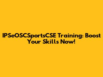 IPSeOSCSportsCSE Training: Boost Your Skills Now!