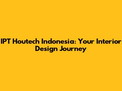 IPT Houtech Indonesia: Your Interior Design Journey