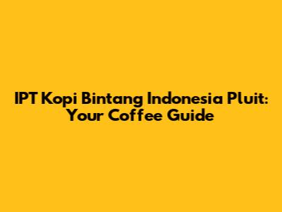 IPT Kopi Bintang Indonesia Pluit: Your Coffee Guide