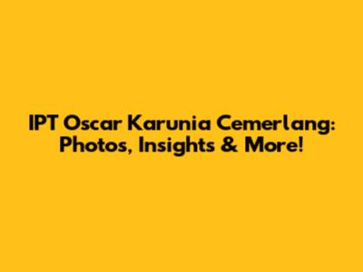 IPT Oscar Karunia Cemerlang: Photos, Insights & More!