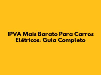 IPVA Mais Barato Para Carros Elétricos: Guia Completo