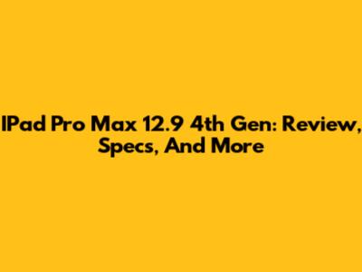 IPad Pro Max 12.9 4th Gen: Review, Specs, And More