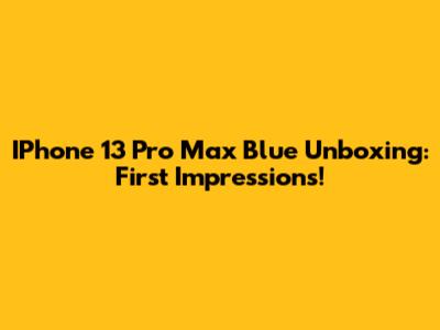 IPhone 13 Pro Max Blue Unboxing: First Impressions!