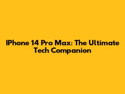 IPhone 14 Pro Max: The Ultimate Tech Companion