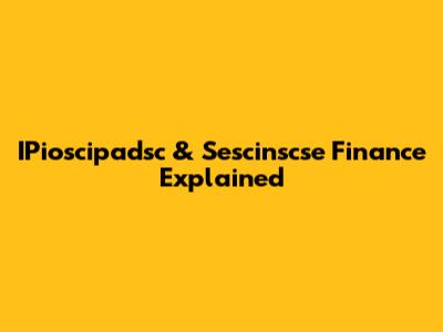 IPioscipadsc & Sescinscse Finance Explained