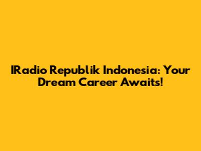 IRadio Republik Indonesia: Your Dream Career Awaits!