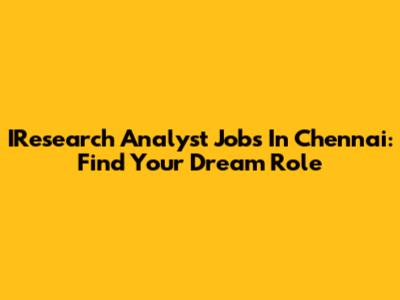 IResearch Analyst Jobs In Chennai: Find Your Dream Role