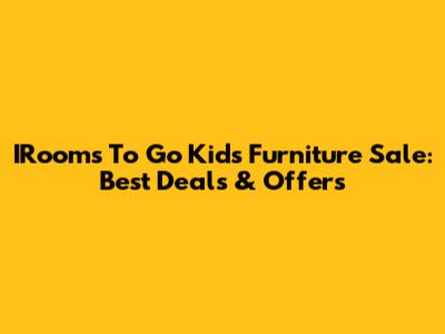 IRooms To Go Kids Furniture Sale: Best Deals & Offers