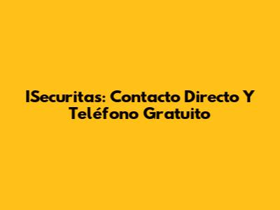 ISecuritas: Contacto Directo Y Teléfono Gratuito