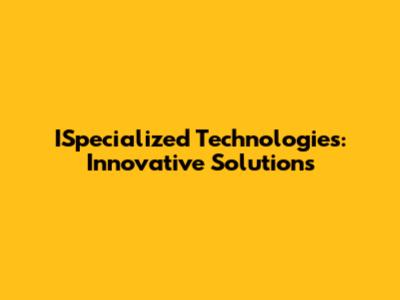 ISpecialized Technologies: Innovative Solutions