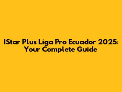 IStar Plus Liga Pro Ecuador 2025: Your Complete Guide