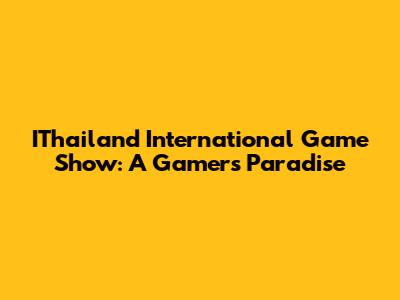 IThailand International Game Show: A Gamer's Paradise
