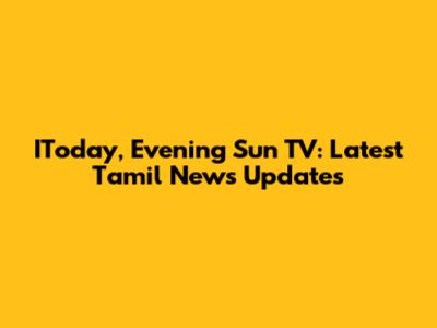 IToday, Evening Sun TV: Latest Tamil News Updates