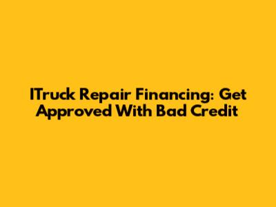 ITruck Repair Financing: Get Approved With Bad Credit