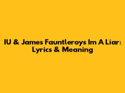 IU & James Fauntleroy's 'I'm A Liar': Lyrics & Meaning