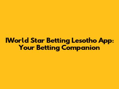 IWorld Star Betting Lesotho App: Your Betting Companion