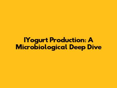IYogurt Production: A Microbiological Deep Dive