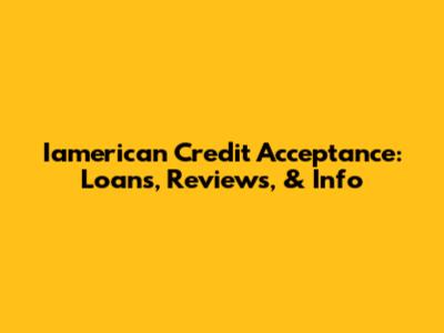 Iamerican Credit Acceptance: Loans, Reviews, & Info
