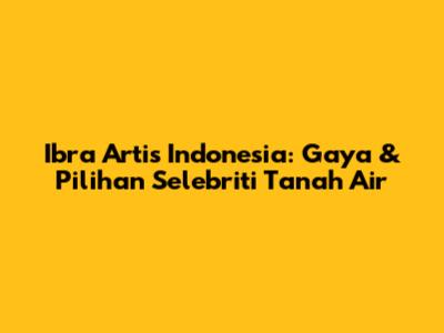 Ibra Artis Indonesia: Gaya & Pilihan Selebriti Tanah Air