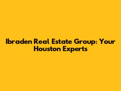 Ibraden Real Estate Group: Your Houston Experts