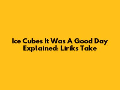 Ice Cube's "It Was A Good Day" Explained: Lirik's Take