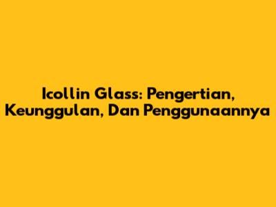 Icollin Glass: Pengertian, Keunggulan, Dan Penggunaannya
