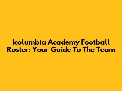 Icolumbia Academy Football Roster: Your Guide To The Team