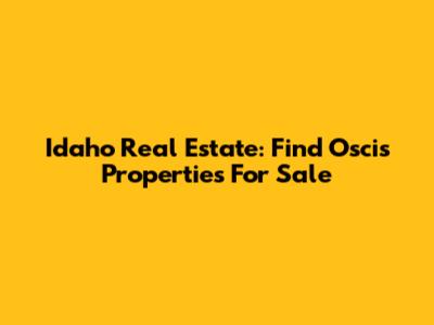 Idaho Real Estate: Find Oscis Properties For Sale