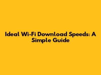 Ideal Wi-Fi Download Speeds: A Simple Guide
