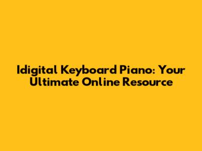 Idigital Keyboard Piano: Your Ultimate Online Resource