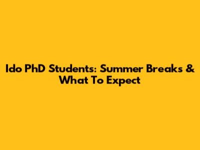 Ido PhD Students: Summer Breaks & What To Expect