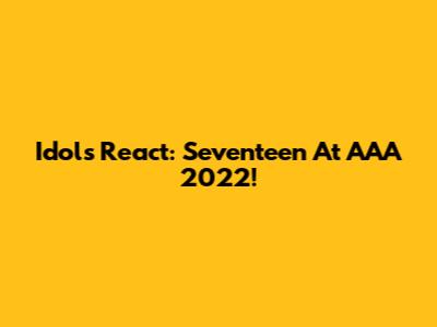 Idols React: Seventeen At AAA 2022!