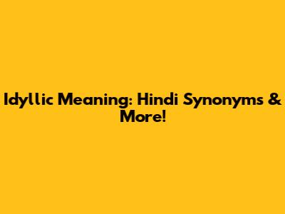 Idyllic Meaning: Hindi Synonyms & More!