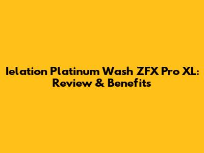 Ielation Platinum Wash ZFX Pro XL: Review & Benefits