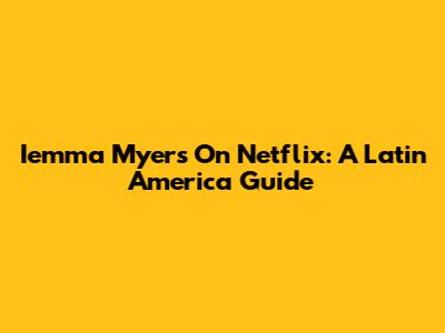 Iemma Myers On Netflix: A Latin America Guide