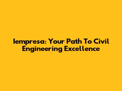 Iempresa: Your Path To Civil Engineering Excellence