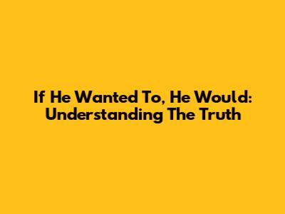 If He Wanted To, He Would: Understanding The Truth