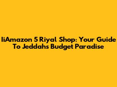 IiAmazon 5 Riyal Shop: Your Guide To Jeddah's Budget Paradise